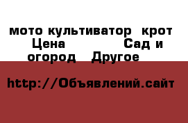мото культиватор “крот“ › Цена ­ 8 000 -  Сад и огород » Другое   
